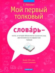 "Мой первый толковый словарь" Леонович Е. Н.